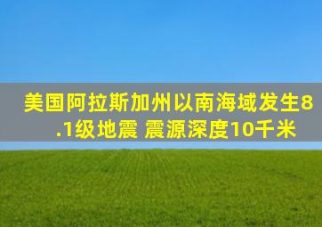 美国阿拉斯加州以南海域发生8.1级地震 震源深度10千米